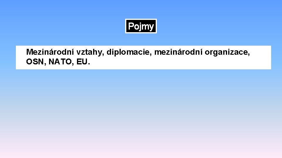 Pojmy Mezinárodní vztahy, diplomacie, mezinárodní organizace, OSN, NATO, EU. 