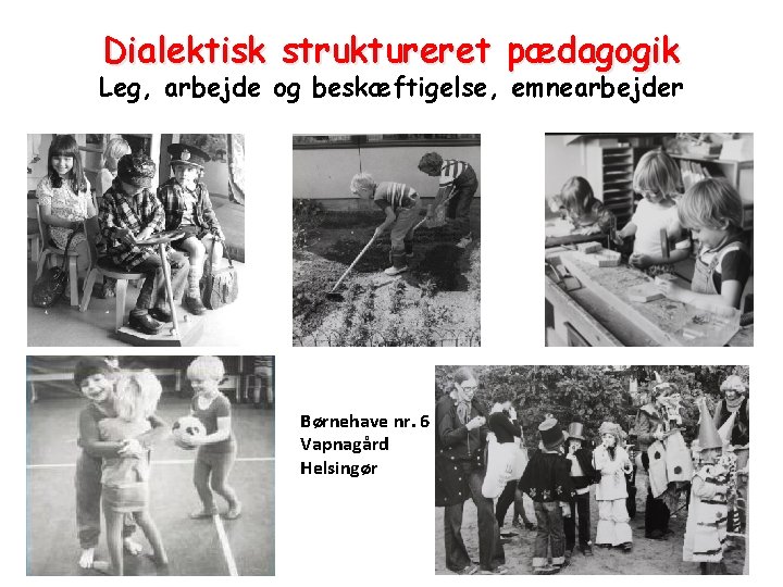 Dialektisk struktureret pædagogik Leg, arbejde og beskæftigelse, emnearbejder Børnehave nr. 6 Vapnagård Helsingør 