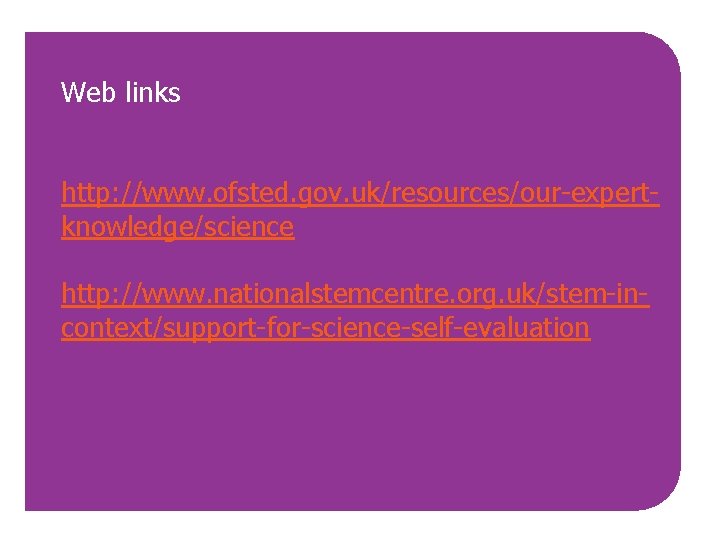Web links http: //www. ofsted. gov. uk/resources/our-expertknowledge/science http: //www. nationalstemcentre. org. uk/stem-incontext/support-for-science-self-evaluation 