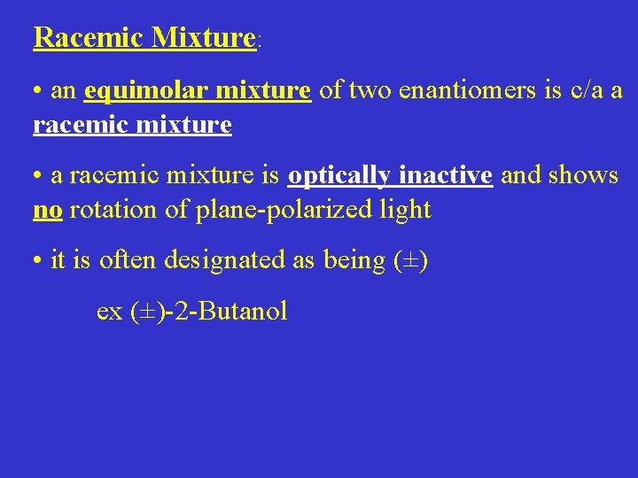 Racemic Mixture: • an equimolar mixture of two enantiomers is c/a a racemic mixture