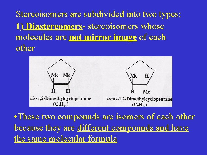 Stereoisomers are subdivided into two types: 1) Diastereomers- stereoisomers whose molecules are not mirror