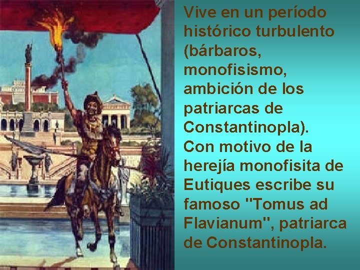 Vive en un período histórico turbulento (bárbaros, monofisismo, ambición de los patriarcas de Constantinopla).