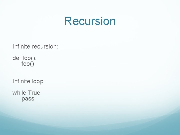 Recursion Infinite recursion: def foo(): foo() Infinite loop: while True: pass 