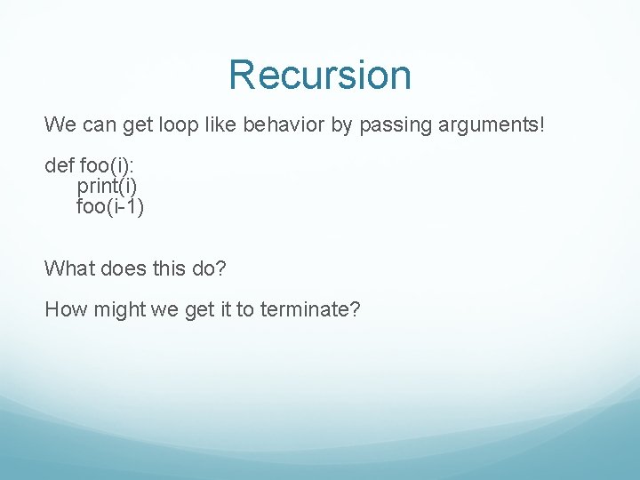 Recursion We can get loop like behavior by passing arguments! def foo(i): print(i) foo(i-1)