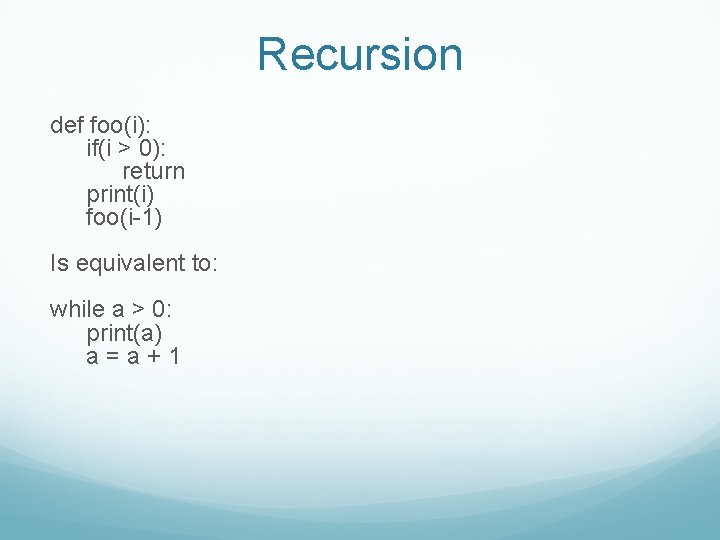 Recursion def foo(i): if(i > 0): return print(i) foo(i-1) Is equivalent to: while a