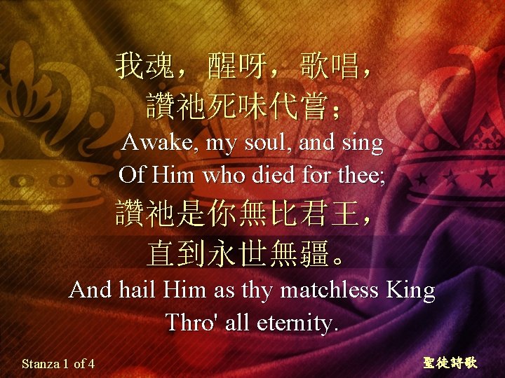 我魂，醒呀，歌唱， 讚祂死味代嘗； Awake, my soul, and sing Of Him who died for thee; 讚祂是你無比君王，