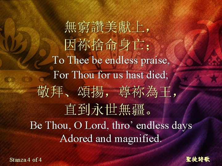 無窮讚美獻上， 因祢捨命身亡； To Thee be endless praise, For Thou for us hast died; 敬拜、頌揚，尊祢為王，