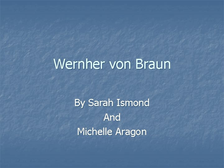 Wernher von Braun By Sarah Ismond And Michelle Aragon 