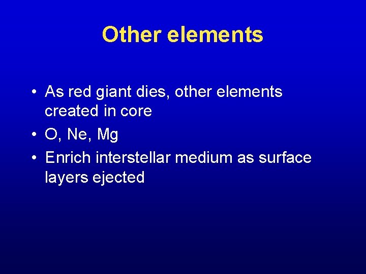 Other elements • As red giant dies, other elements created in core • O,