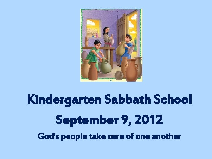 Kindergarten Sabbath School September 9, 2012 God's people take care of one another 