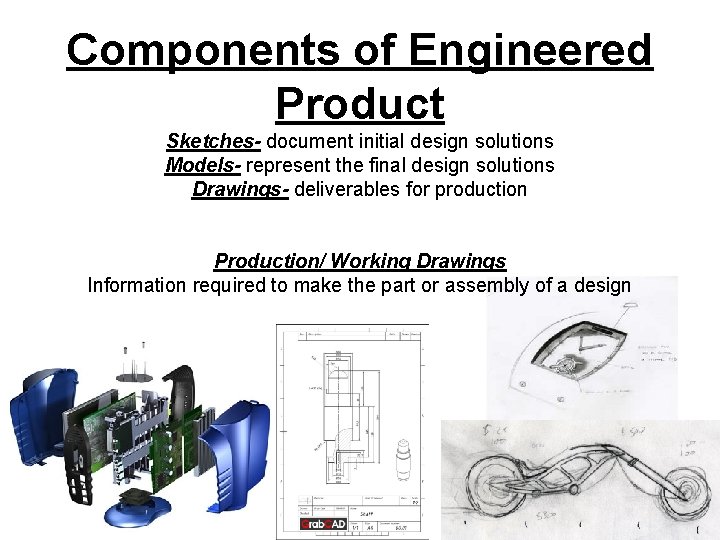 Components of Engineered Product Sketches- document initial design solutions Models- represent the final design