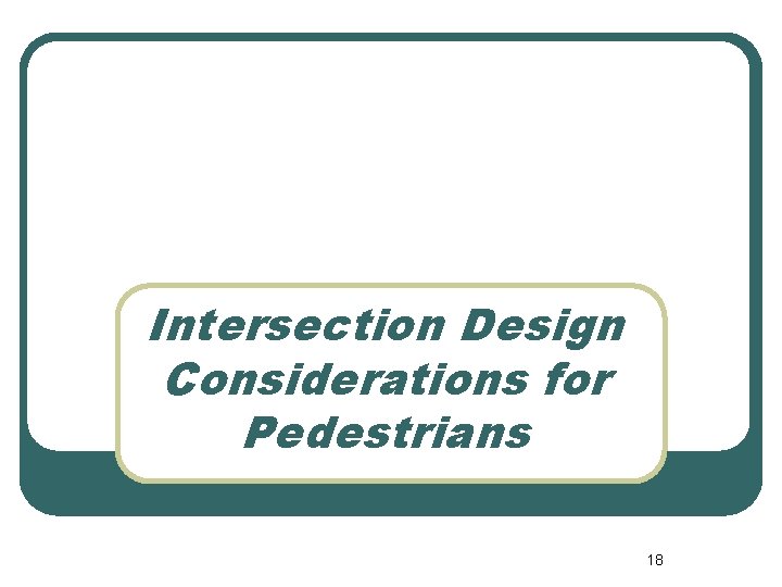 Intersection Design Considerations for Pedestrians 18 