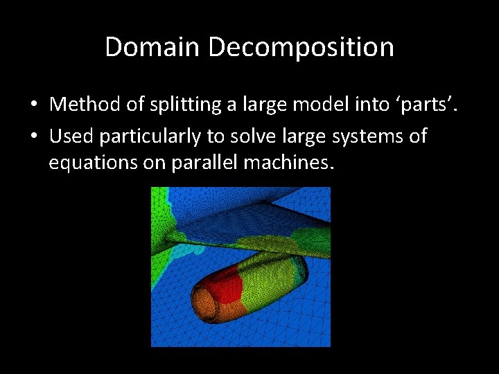 Domain Decomposition • Method of splitting a large model into ‘parts’. • Used particularly