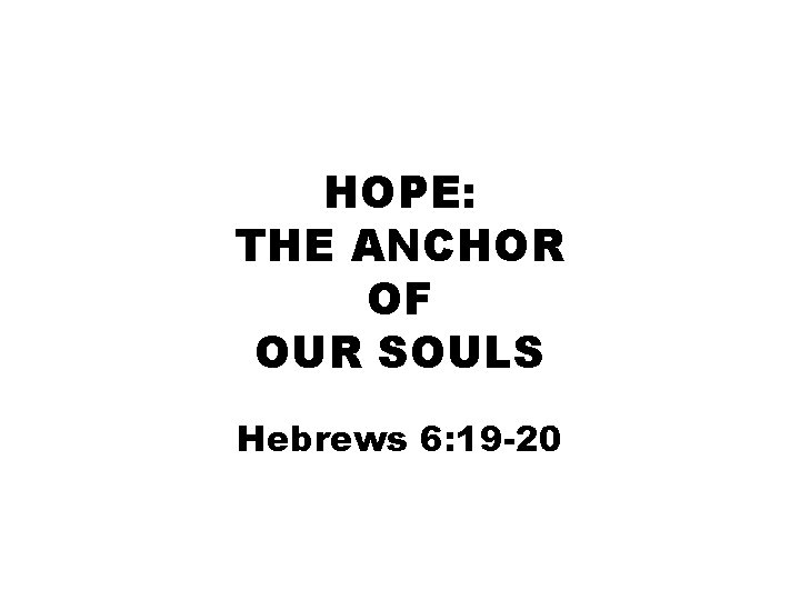 HOPE: THE ANCHOR OF OUR SOULS Hebrews 6: 19 -20 