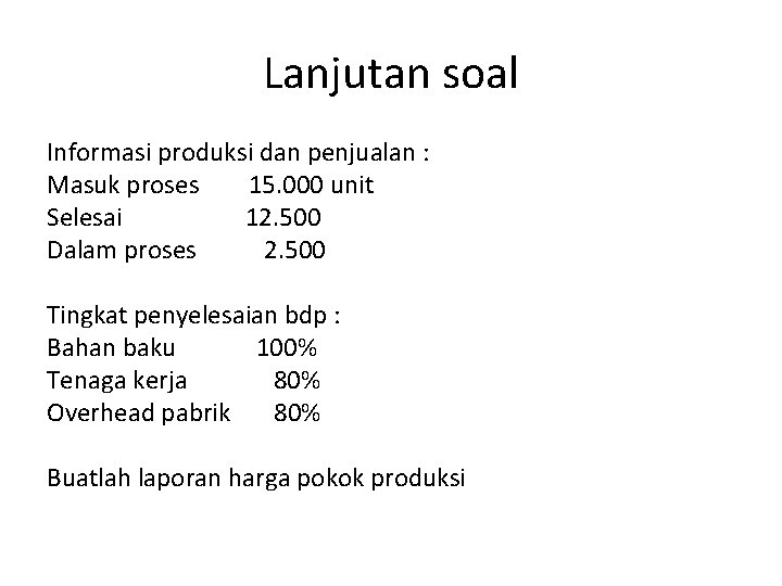 Lanjutan soal Informasi produksi dan penjualan : Masuk proses 15. 000 unit Selesai 12.