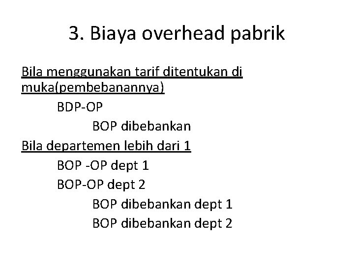 3. Biaya overhead pabrik Bila menggunakan tarif ditentukan di muka(pembebanannya) BDP-OP BOP dibebankan Bila