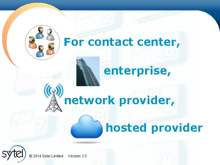 For contact center, enterprise, network provider, hosted provider © 2014 Sytel Limited Version 3.