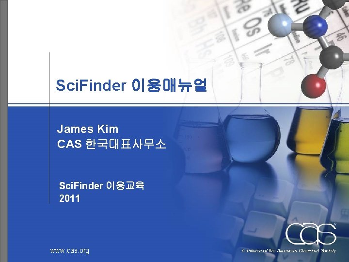 Sci. Finder 이용매뉴얼 James Kim CAS 한국대표사무소 Sci. Finder 이용교육 2011 www. cas. org
