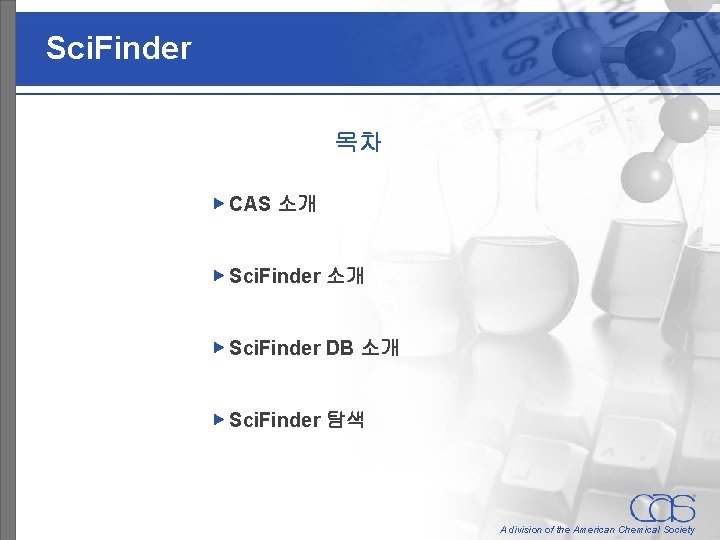 Sci. Finder 목차 ▶ CAS 소개 ▶ Sci. Finder DB 소개 ▶ Sci. Finder