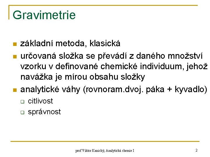 Gravimetrie n n n základní metoda, klasická určovaná složka se převádí z daného množství