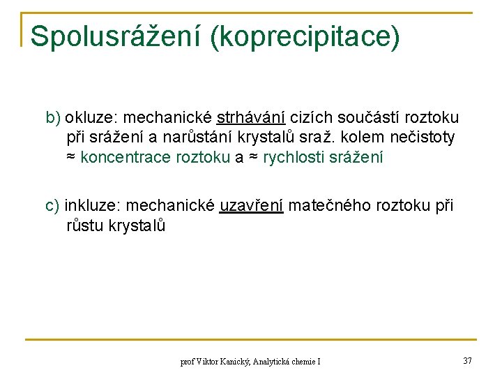 Spolusrážení (koprecipitace) b) okluze: mechanické strhávání cizích součástí roztoku při srážení a narůstání krystalů