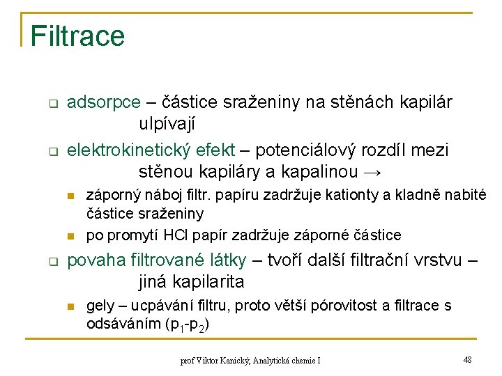 Filtrace q q adsorpce – částice sraženiny na stěnách kapilár ulpívají elektrokinetický efekt –