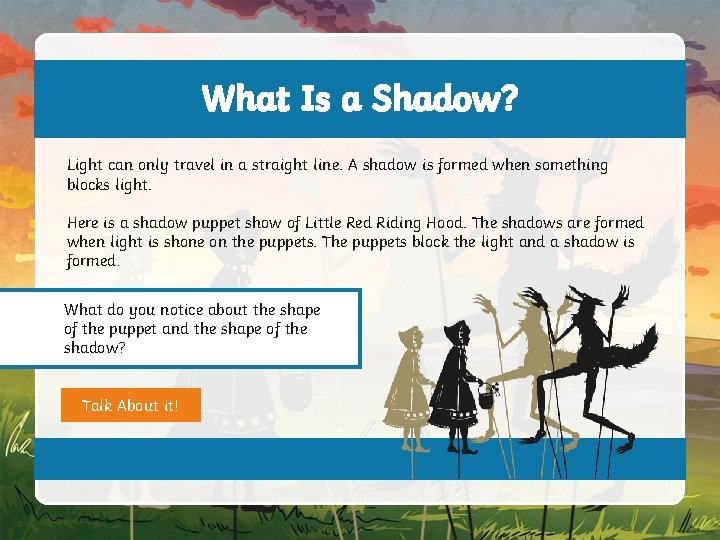 What Is a Shadow? Light can only travel in a straight line. A shadow