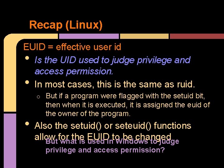Recap (Linux) EUID = effective user id Is the UID used to judge privilege