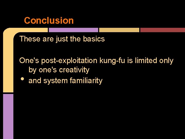 Conclusion These are just the basics One's post-exploitation kung-fu is limited only by one's