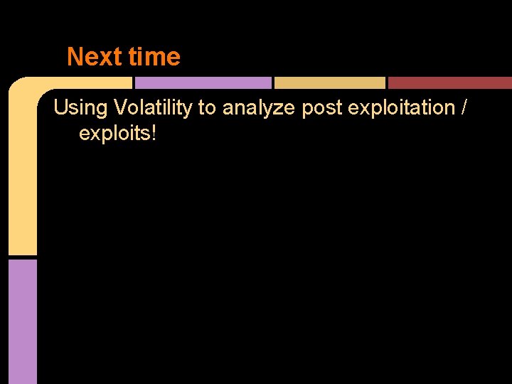 Next time Using Volatility to analyze post exploitation / exploits! 