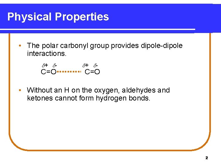 Physical Properties • The polar carbonyl group provides dipole-dipole interactions. + - C=O •
