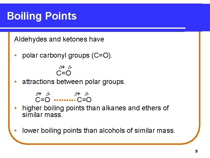 Boiling Points Aldehydes and ketones have • polar carbonyl groups (C=O). + - C=O