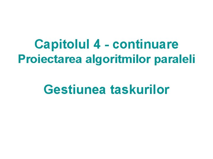 Capitolul 4 - continuare Proiectarea algoritmilor paraleli Gestiunea taskurilor 