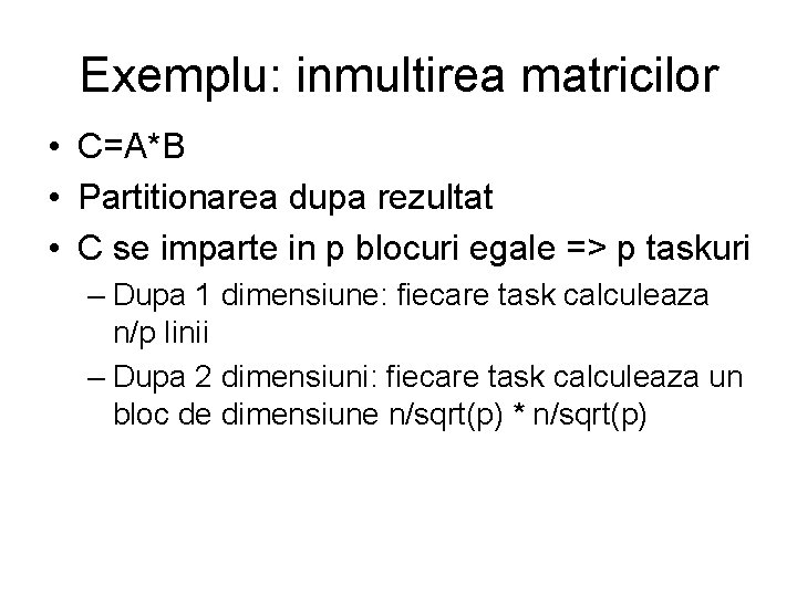 Exemplu: inmultirea matricilor • C=A*B • Partitionarea dupa rezultat • C se imparte in