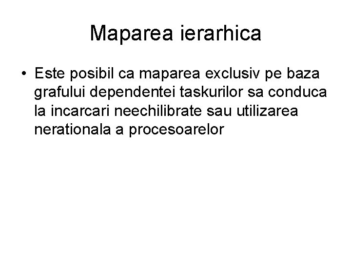 Maparea ierarhica • Este posibil ca maparea exclusiv pe baza grafului dependentei taskurilor sa