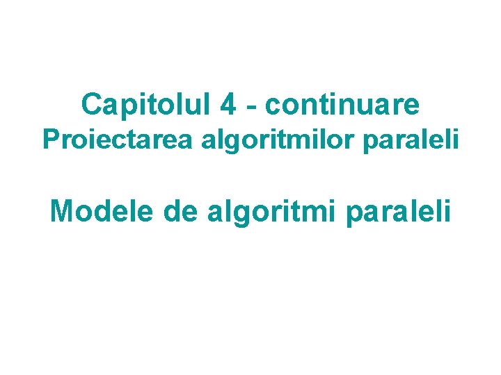 Capitolul 4 - continuare Proiectarea algoritmilor paraleli Modele de algoritmi paraleli 