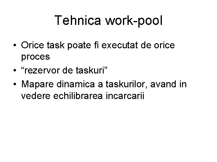 Tehnica work-pool • Orice task poate fi executat de orice proces • “rezervor de