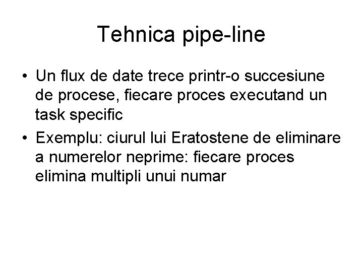 Tehnica pipe-line • Un flux de date trece printr-o succesiune de procese, fiecare proces