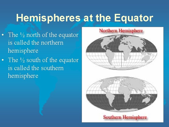 Hemispheres at the Equator • The ½ north of the equator is called the