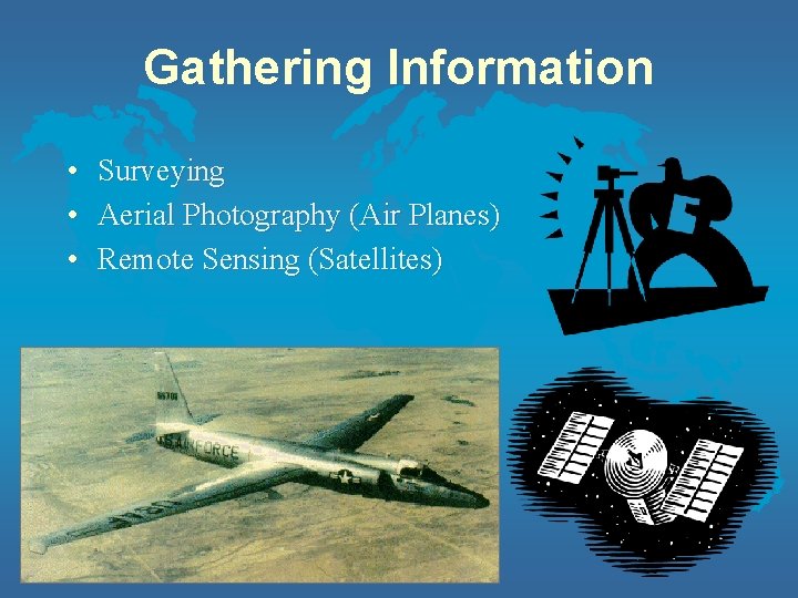 Gathering Information • • • Surveying Aerial Photography (Air Planes) Remote Sensing (Satellites) 