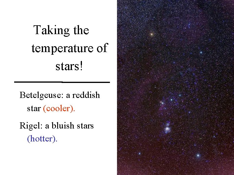 Taking the temperature of stars! Betelgeuse: a reddish star (cooler). Rigel: a bluish stars