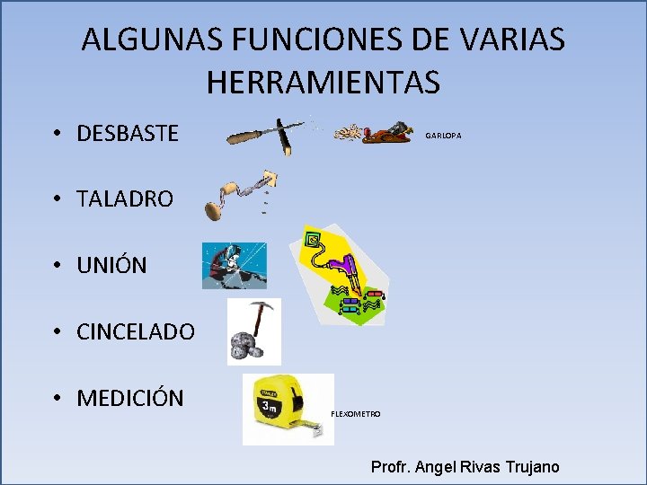 ALGUNAS FUNCIONES DE VARIAS HERRAMIENTAS • DESBASTE GARLOPA • TALADRO • UNIÓN • CINCELADO ALGUNAS FUNCIONES DE VARIAS HERRAMIENTAS • DESBASTE GARLOPA • TALADRO • UNIÓN • CINCELADO