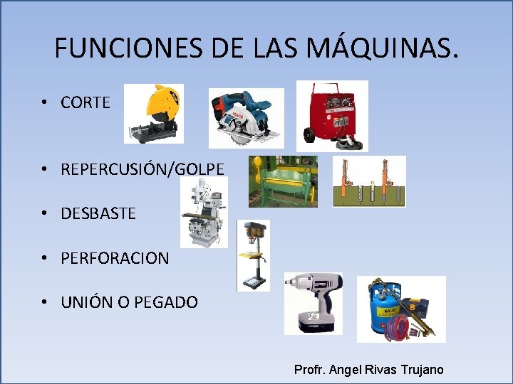 FUNCIONES DE LAS MÁQUINAS. • CORTE • REPERCUSIÓN/GOLPE • DESBASTE • PERFORACION • UNIÓN FUNCIONES DE LAS MÁQUINAS. • CORTE • REPERCUSIÓN/GOLPE • DESBASTE • PERFORACION • UNIÓN