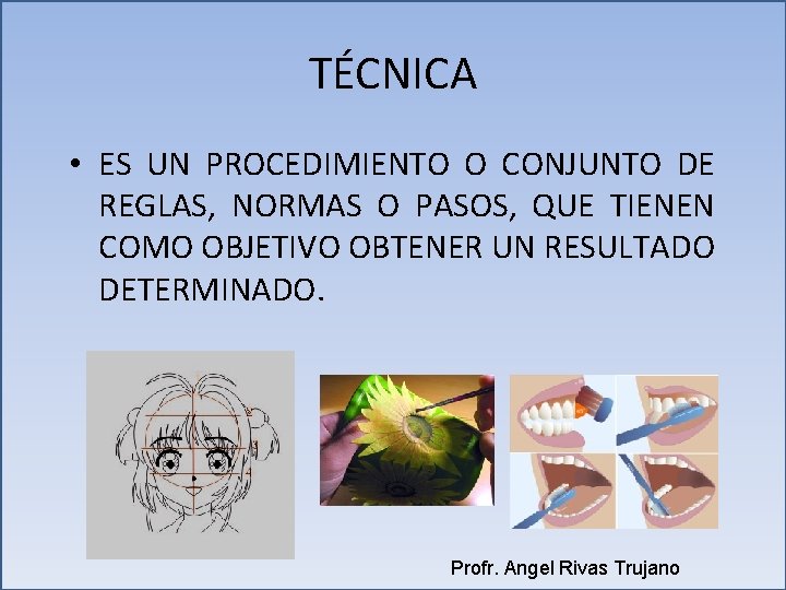 TÉCNICA • ES UN PROCEDIMIENTO O CONJUNTO DE REGLAS, NORMAS O PASOS, QUE TIENEN TÉCNICA • ES UN PROCEDIMIENTO O CONJUNTO DE REGLAS, NORMAS O PASOS, QUE TIENEN
