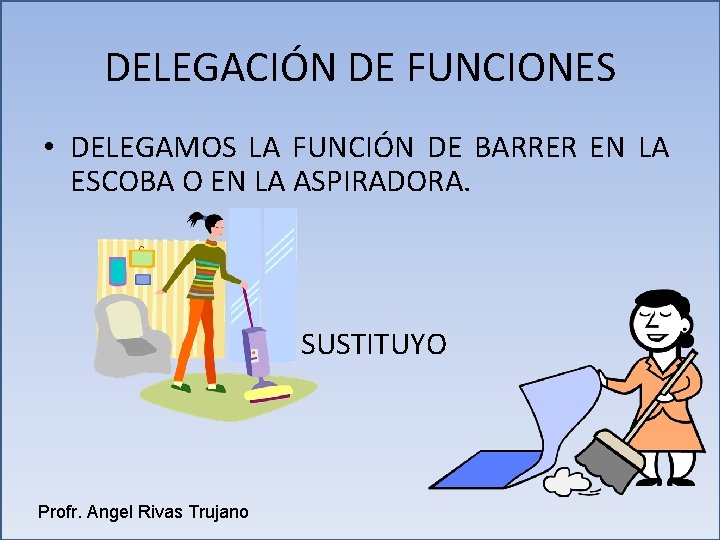 DELEGACIÓN DE FUNCIONES • DELEGAMOS LA FUNCIÓN DE BARRER EN LA ESCOBA O EN DELEGACIÓN DE FUNCIONES • DELEGAMOS LA FUNCIÓN DE BARRER EN LA ESCOBA O EN