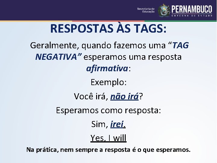 RESPOSTAS ÀS TAGS: Geralmente, quando fazemos uma “TAG NEGATIVA” esperamos uma resposta afirmativa: Exemplo: