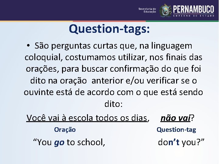 Question-tags: • São perguntas curtas que, na linguagem coloquial, costumamos utilizar, nos finais das