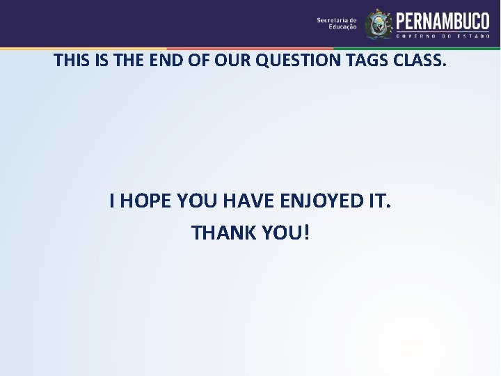 THIS IS THE END OF OUR QUESTION TAGS CLASS. I HOPE YOU HAVE ENJOYED