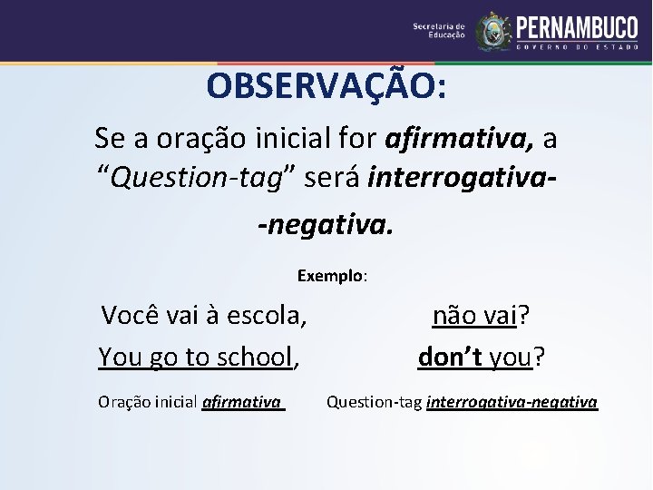 OBSERVAÇÃO: Se a oração inicial for afirmativa, a “Question-tag” será interrogativa-negativa. Exemplo: Você vai OBSERVAÇÃO: Se a oração inicial for afirmativa, a “Question-tag” será interrogativa-negativa. Exemplo: Você vai
