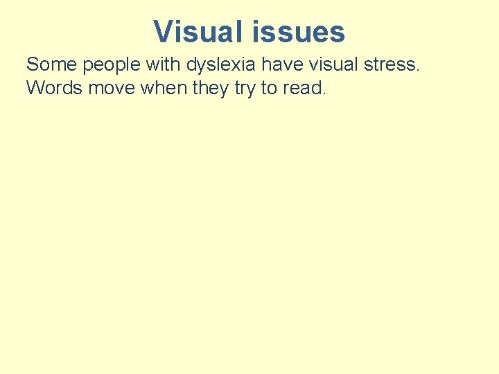 Visual issues Some people with dyslexia have visual stress. Words move when they try